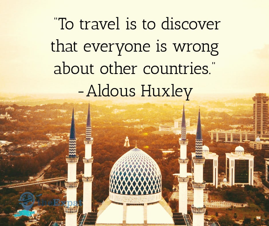 “To travel is to discover that everyone is wrong about other countries.” -Aldous Huxley