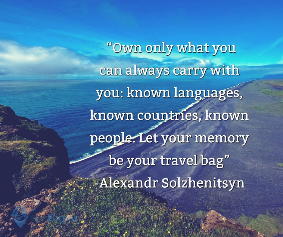 “Own only what you can always carry with you: known languages, known countries, known people. Let your memory be your travel bag” -Alexandr Solzhenitsyn