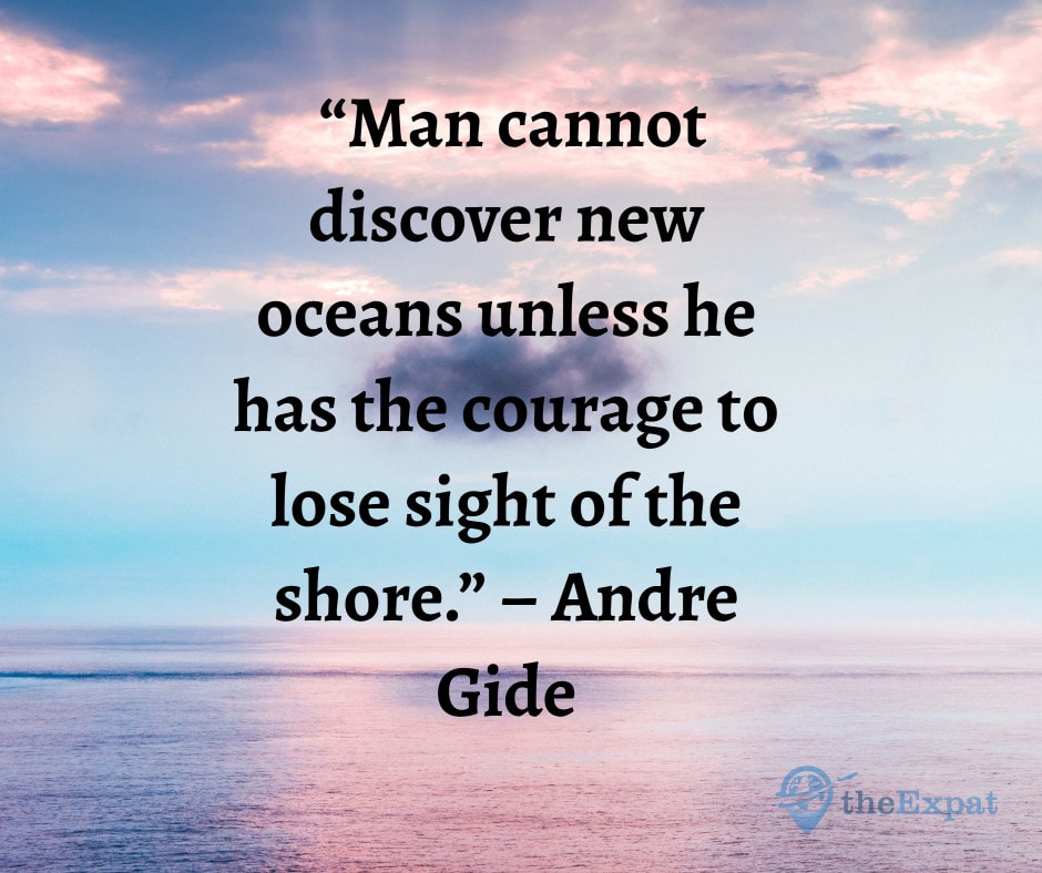 “Man cannot discover new oceans unless he has the courage to lose sight of the shore.” – Andre Gide
