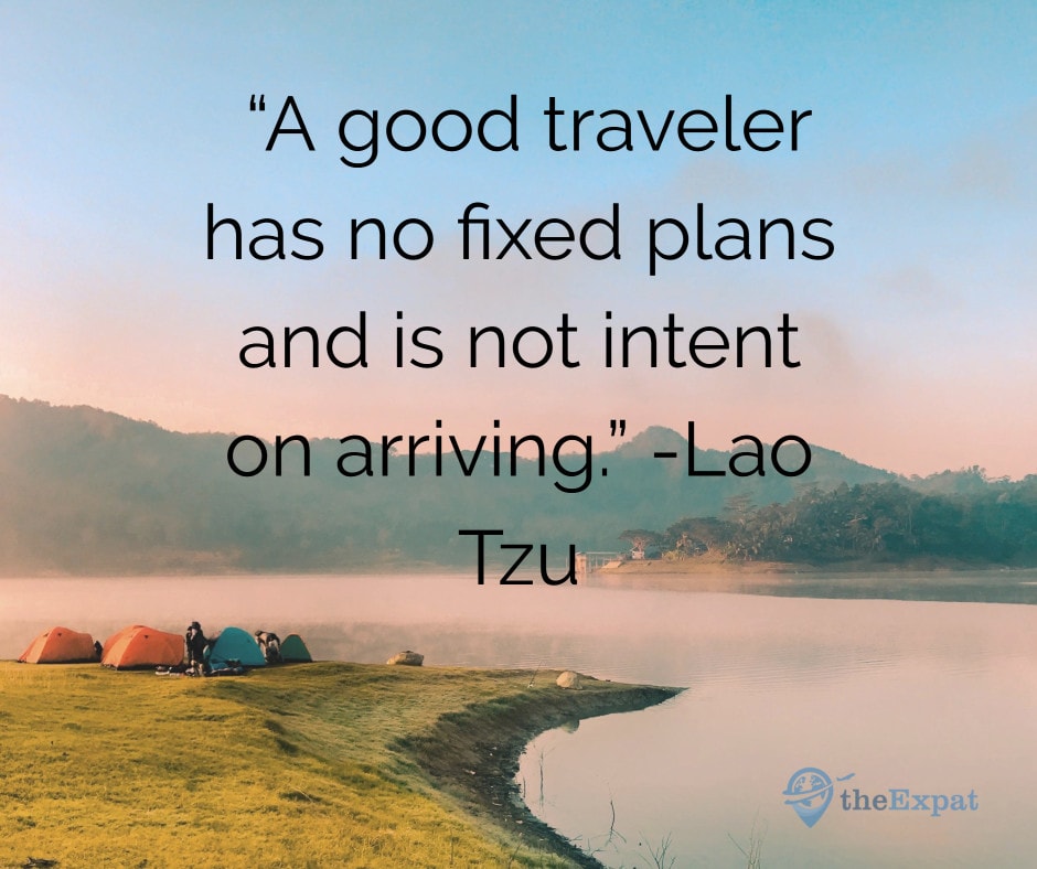 “A good traveler has no fixed plans and is not intent on arriving.” -Lao Tzu