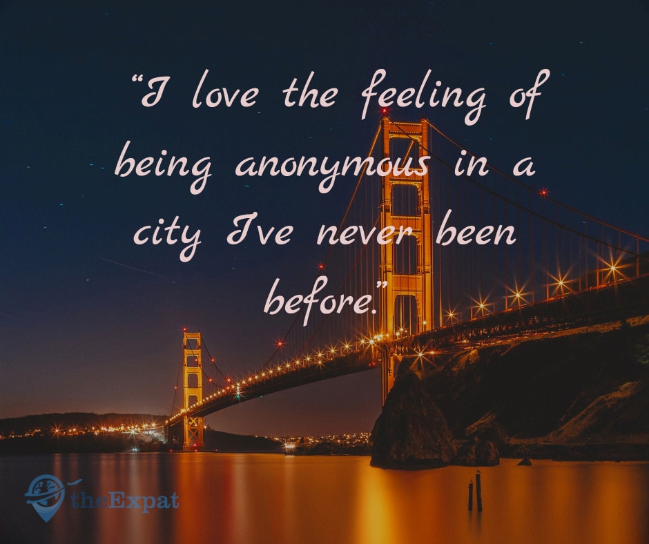“I love the feeling of being anonymous in a city I’ve never been before.”