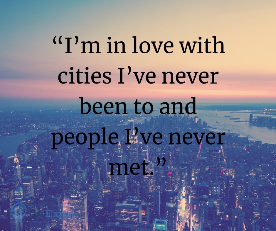 “I’m in love with cities I’ve never been to and people I’ve never met.”