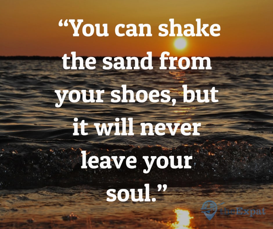 “You can shake the sand from your shoes, but it will never leave your soul.”