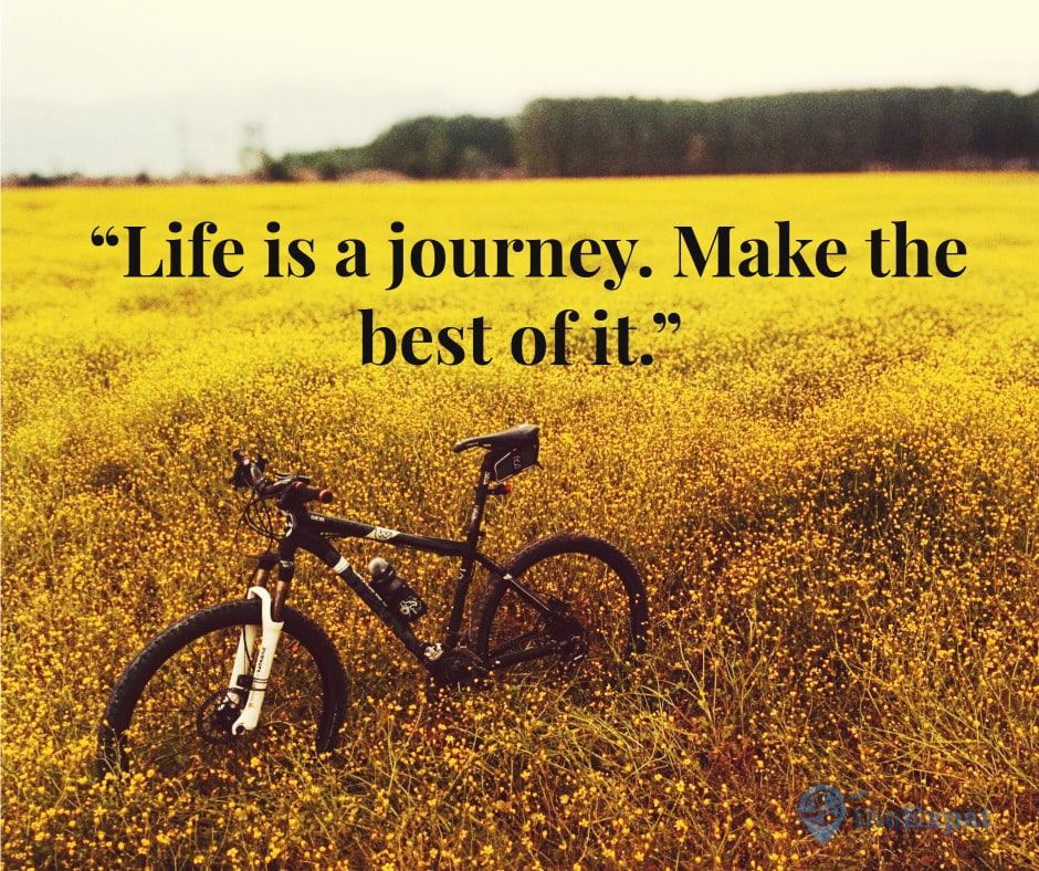“Life is a journey. Make the best of it.”