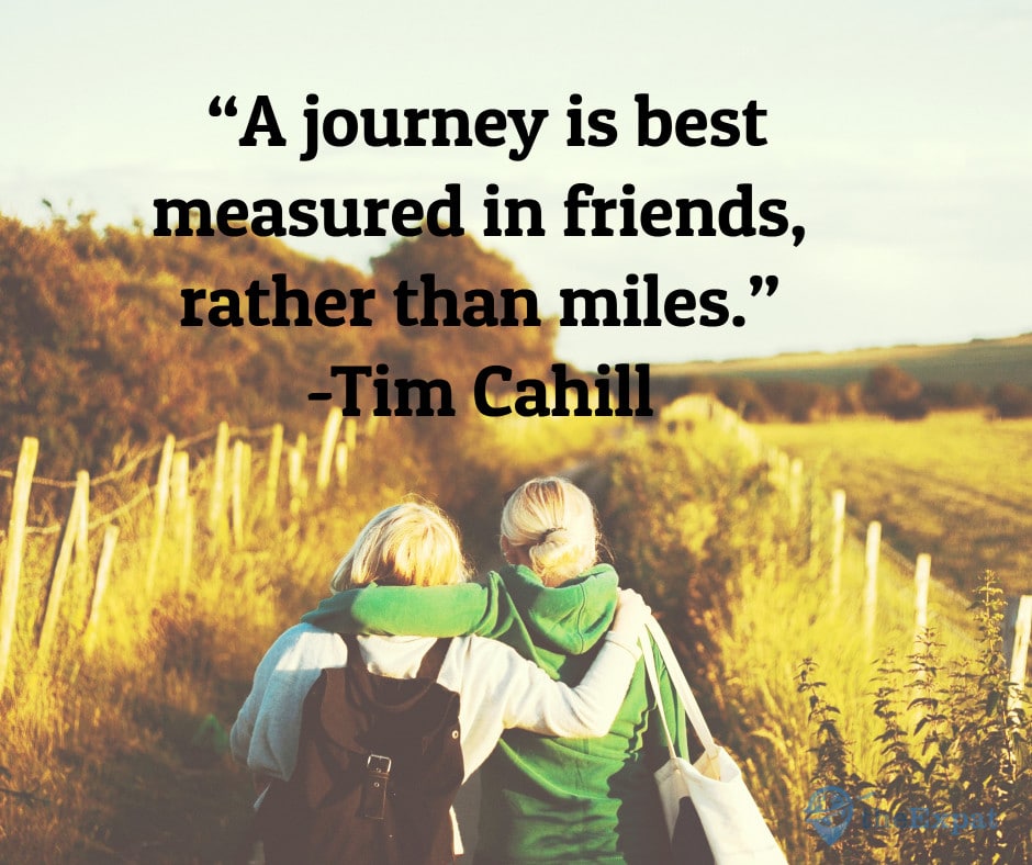“A journey is best measured in friends, rather than miles.” -Tim Cahill