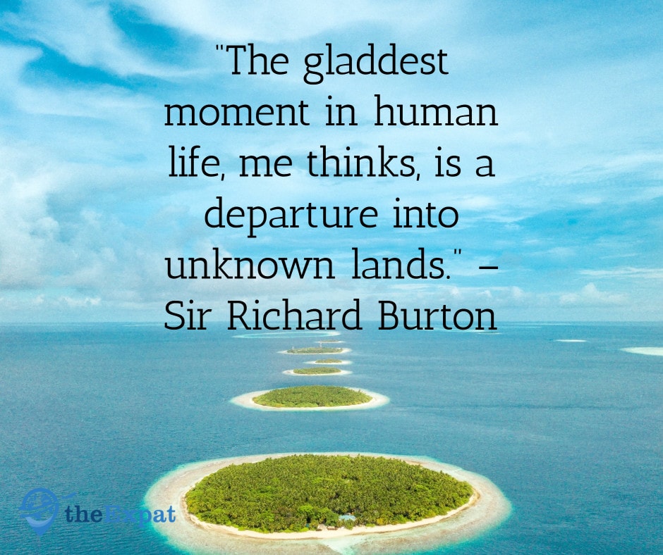 “The gladdest moment in human life, me thinks, is a departure into unknown lands.” – Sir Richard Burton