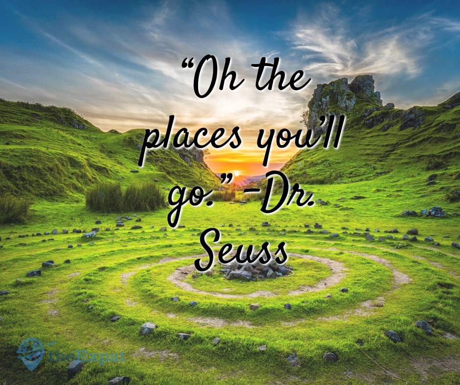 “Oh the places you’ll go.” -Dr. Seuss