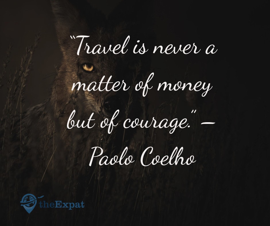 “Travel is never a matter of money but of courage.” – Paolo Coelho