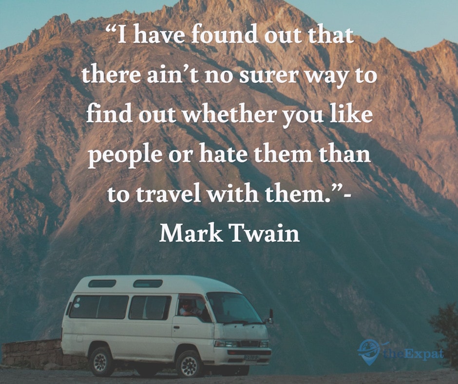 “I have found out that there ain’t no surer way to find out whether you like people or hate them than to travel with them.”- Mark Twain