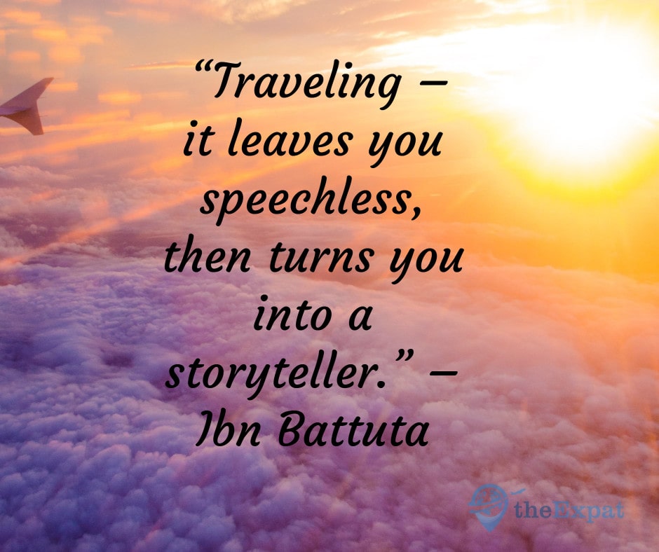 “Traveling – it leaves you speechless, then turns you into a storyteller.” – Ibn Battuta