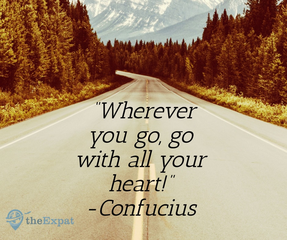 “Wherever you go, go with all your heart!” -Confucius
